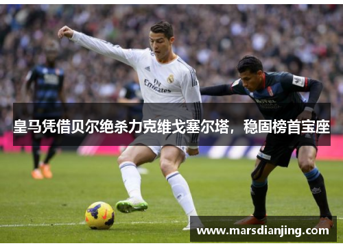 皇马凭借贝尔绝杀力克维戈塞尔塔，稳固榜首宝座