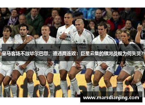 皇马客场不敌毕尔巴鄂，遭遇两连败：巨星云集的银河战舰为何失灵？