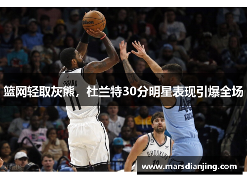 篮网轻取灰熊，杜兰特30分明星表现引爆全场