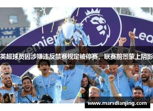 英超球员因涉嫌违反禁赛规定被停赛，联赛前景蒙上阴影