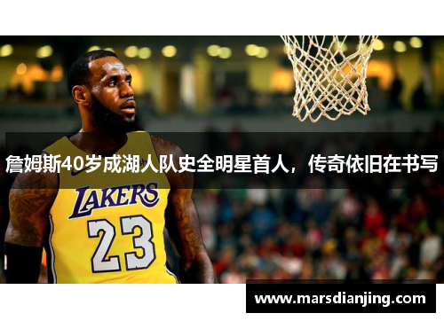 詹姆斯40岁成湖人队史全明星首人，传奇依旧在书写