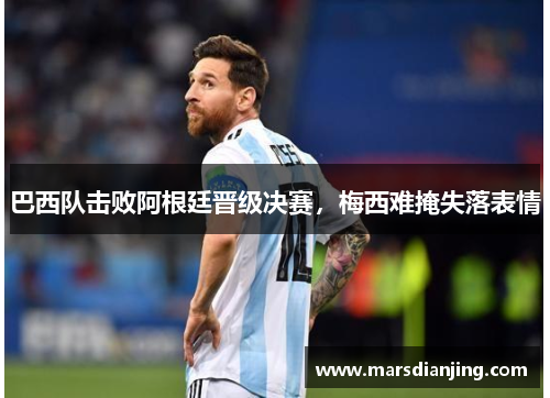 巴西队击败阿根廷晋级决赛，梅西难掩失落表情