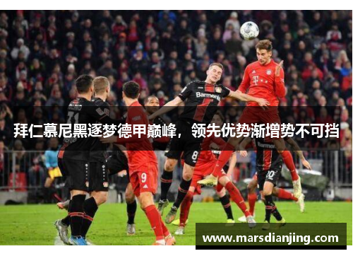 拜仁慕尼黑逐梦德甲巅峰，领先优势渐增势不可挡