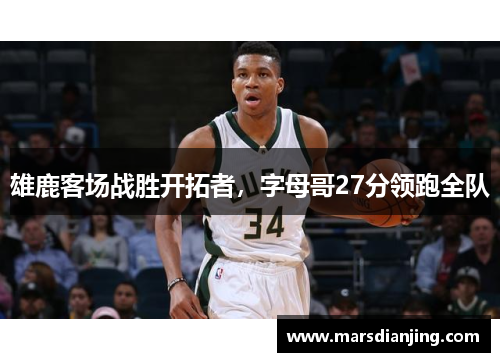 雄鹿客场战胜开拓者，字母哥27分领跑全队