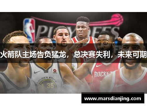 火箭队主场告负猛龙，总决赛失利，未来可期