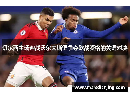 切尔西主场迎战沃尔夫斯堡争夺欧战资格的关键对决