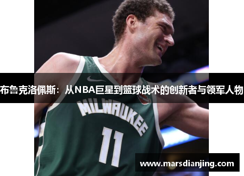 布鲁克洛佩斯：从NBA巨星到篮球战术的创新者与领军人物
