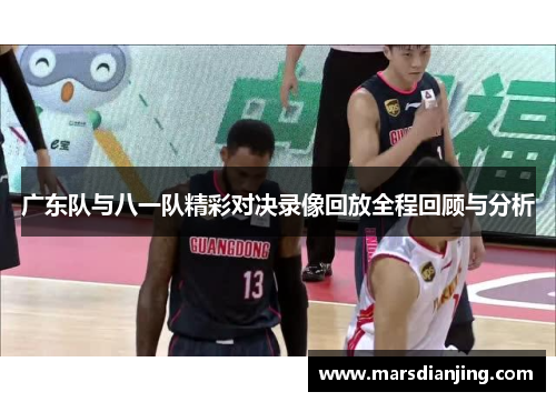 广东队与八一队精彩对决录像回放全程回顾与分析