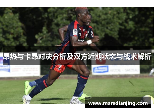 昂热与卡昂对决分析及双方近期状态与战术解析