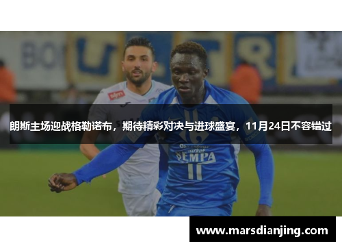 朗斯主场迎战格勒诺布，期待精彩对决与进球盛宴，11月24日不容错过