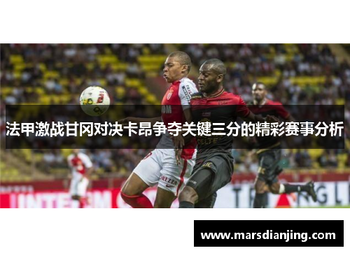 法甲激战甘冈对决卡昂争夺关键三分的精彩赛事分析