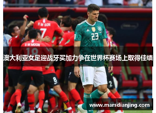 澳大利亚女足迎战牙买加力争在世界杯赛场上取得佳绩